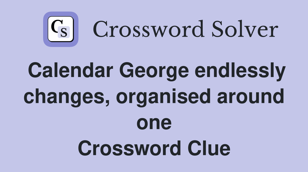 Calendar George endlessly changes, organised around one Crossword Clue