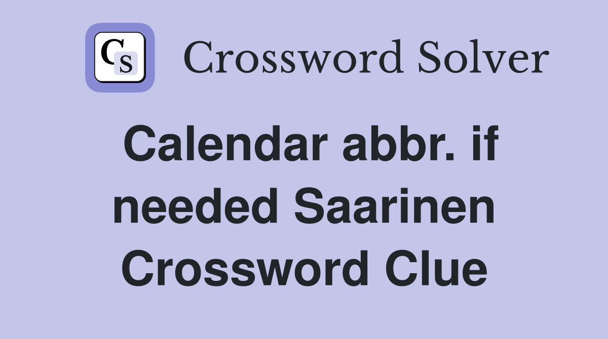 Calendar abbr. if needed Saarinen Crossword Clue