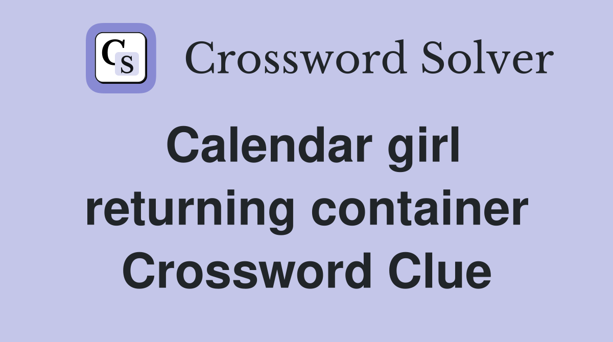 Calendar girl returning container Crossword Clue