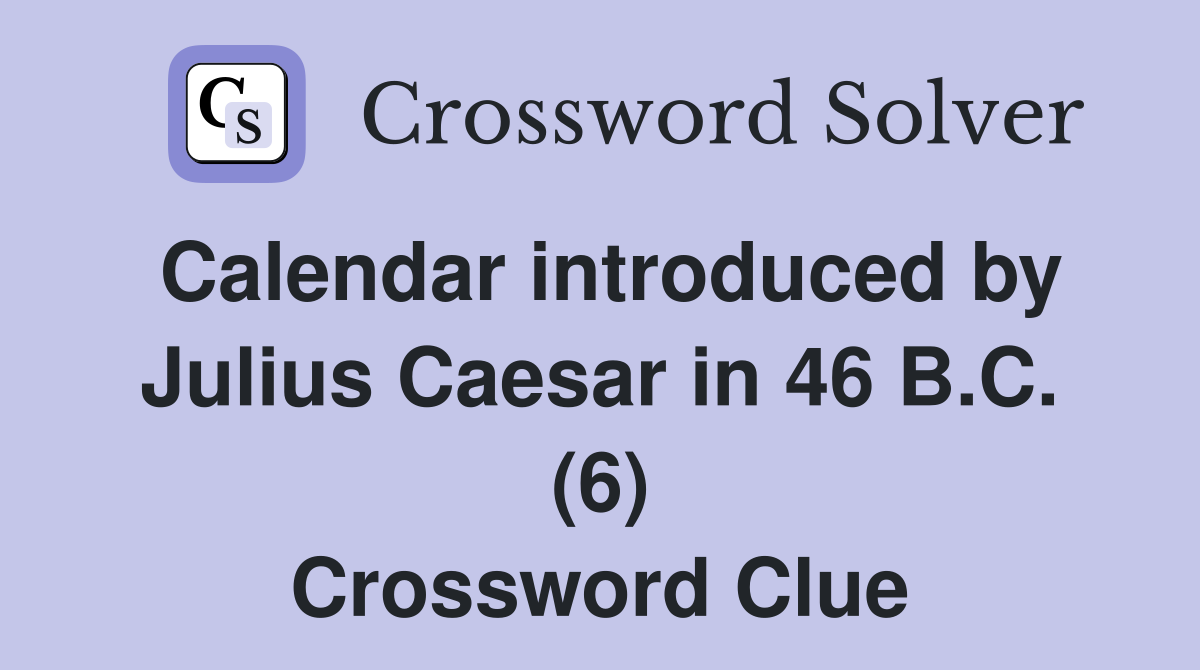 Calendar introduced by Julius Caesar in 46 B.C. (6) Crossword Clue