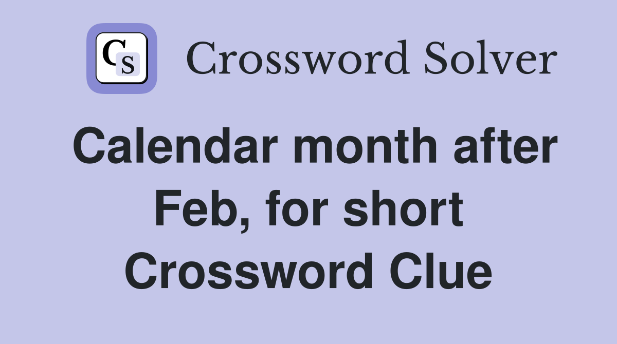 Calendar month after Feb, for short Crossword Clue