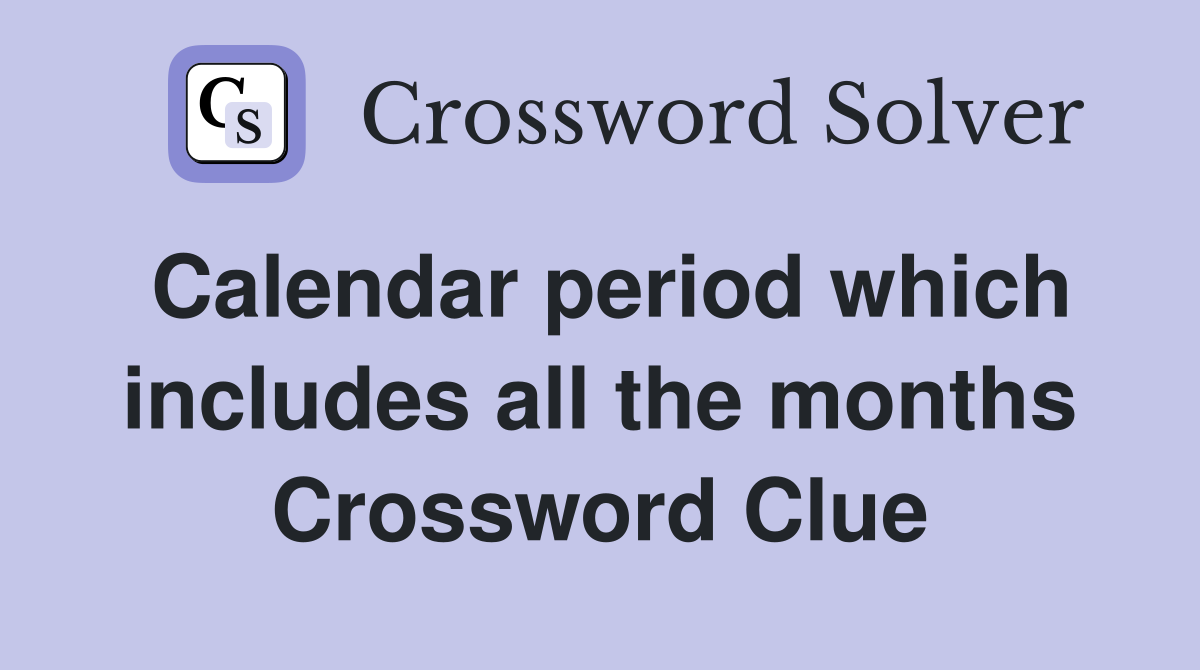 Calendar period which includes all the months Crossword Clue