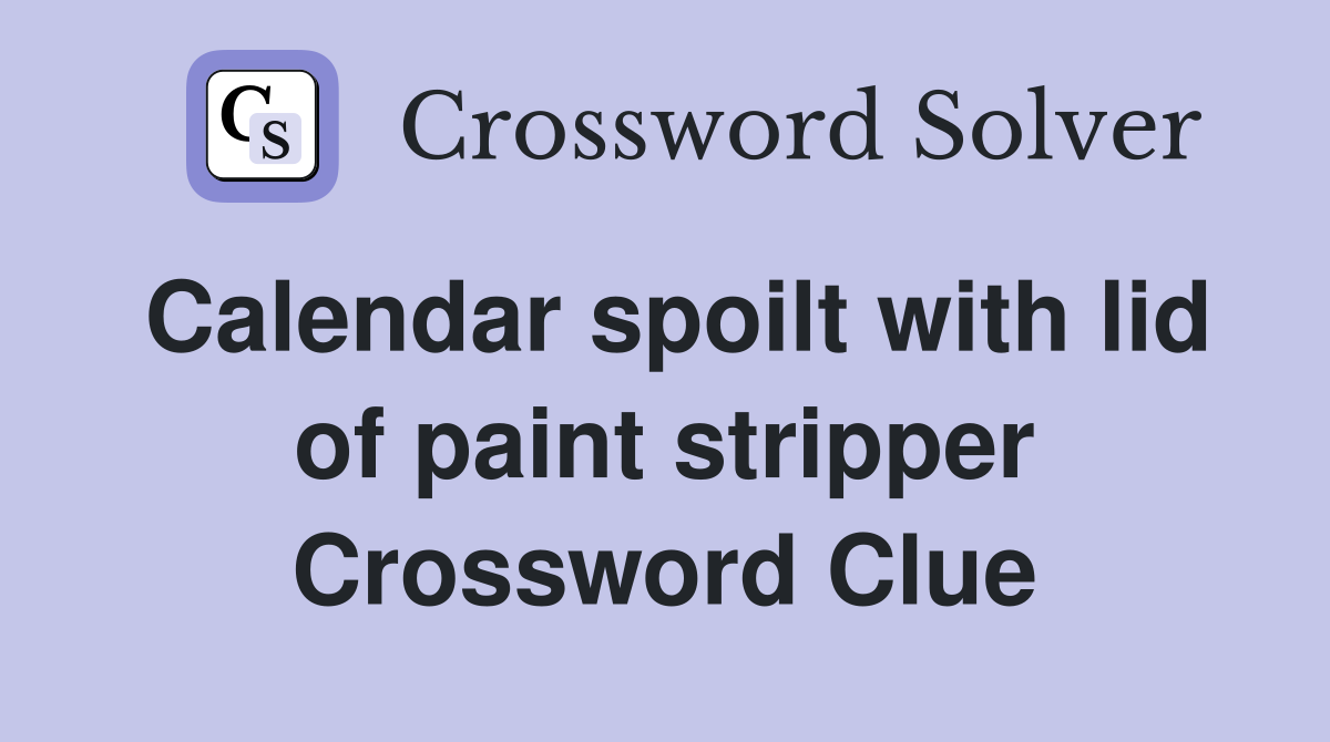 Calendar spoilt with lid of paint stripper Crossword Clue