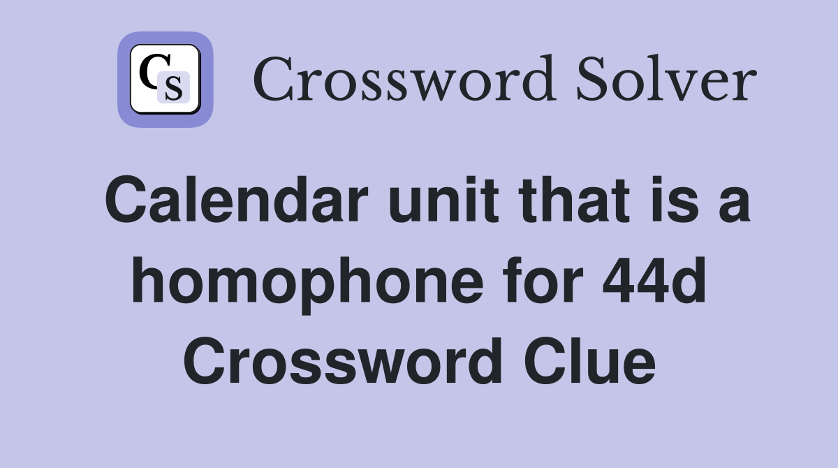 Calendar unit that is a homophone for 44d Crossword Clue