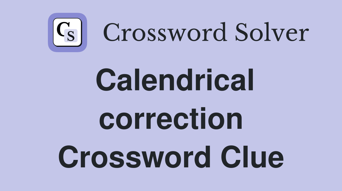 Calendrical correction Crossword Clue