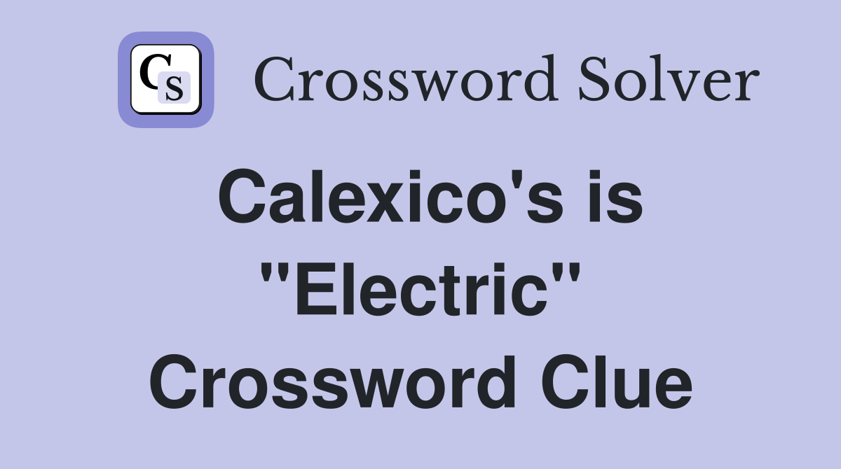 Calexico's is "Electric" Crossword Clue
