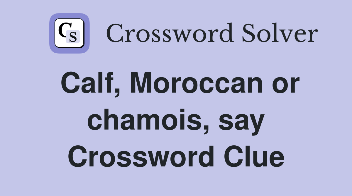 Calf, Moroccan or chamois, say Crossword Clue