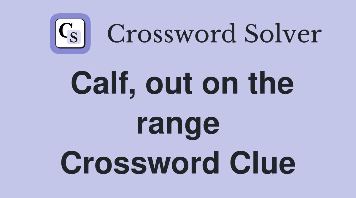 Calf, out on the range Crossword Clue