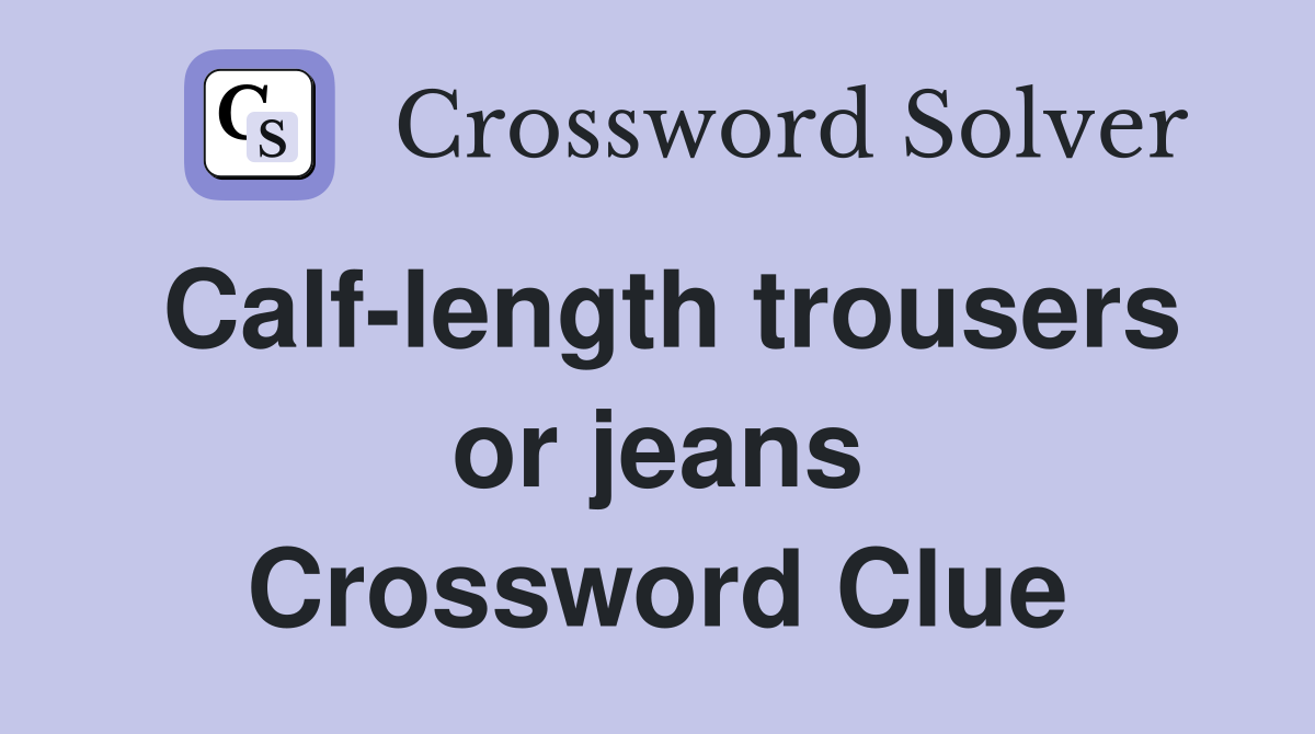 Calf-length trousers or jeans Crossword Clue