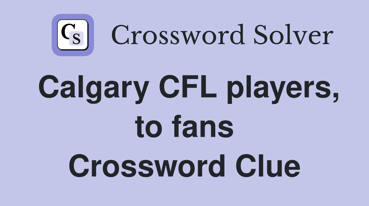 Calgary CFL players, to fans Crossword Clue