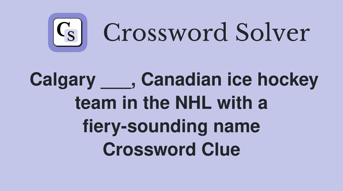 Calgary ___, Canadian ice hockey team in the NHL with a fiery-sounding name Crossword Clue