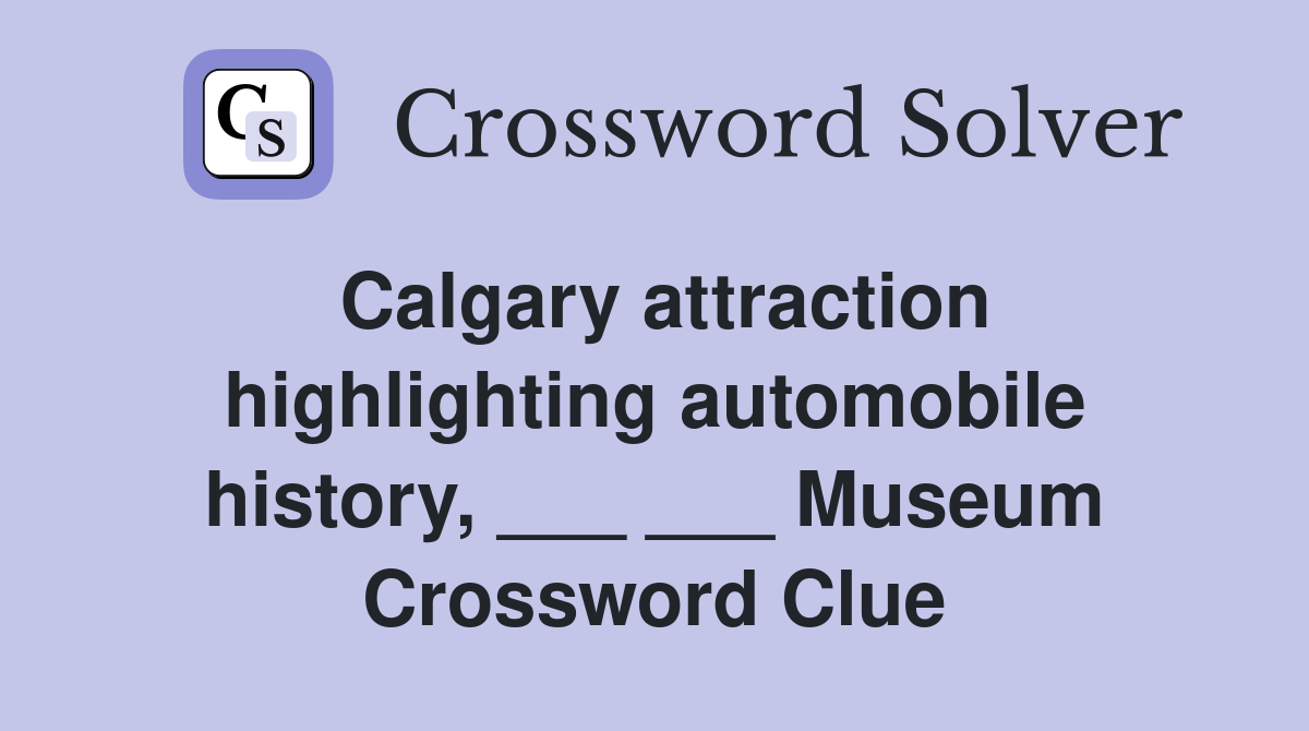 Calgary attraction highlighting automobile history, ___ ___ Museum Crossword Clue