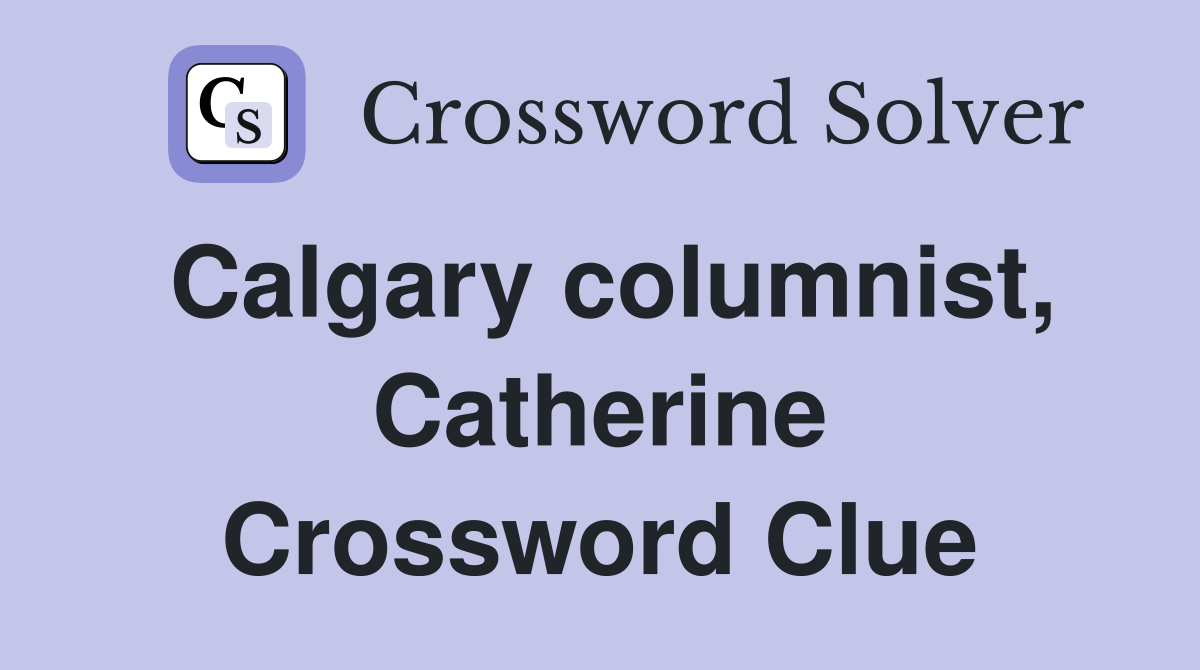 Calgary columnist, Catherine Crossword Clue