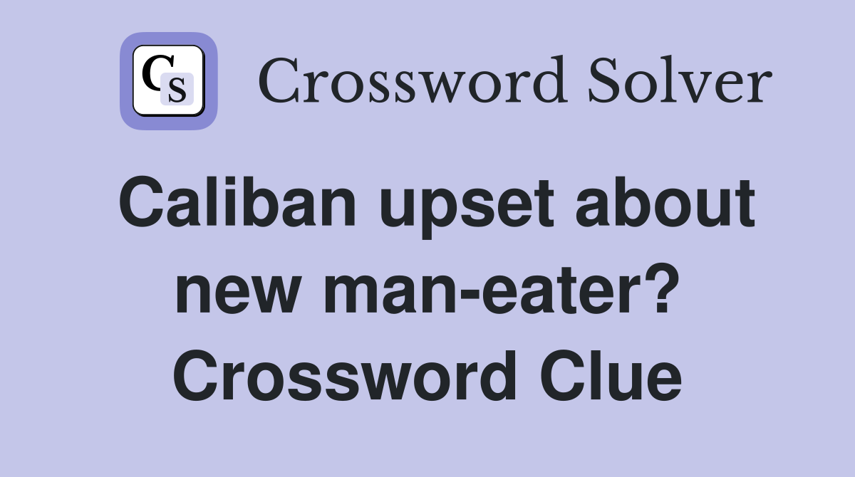 Caliban upset about new man-eater? Crossword Clue