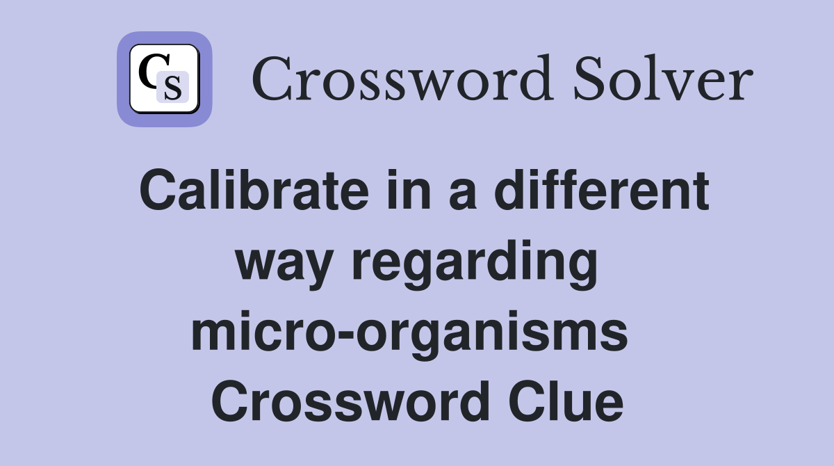 Calibrate in a different way regarding micro-organisms  Crossword Clue