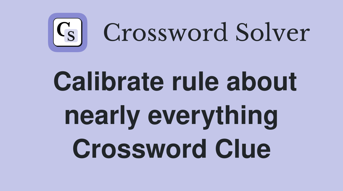Calibrate rule about nearly everything Crossword Clue