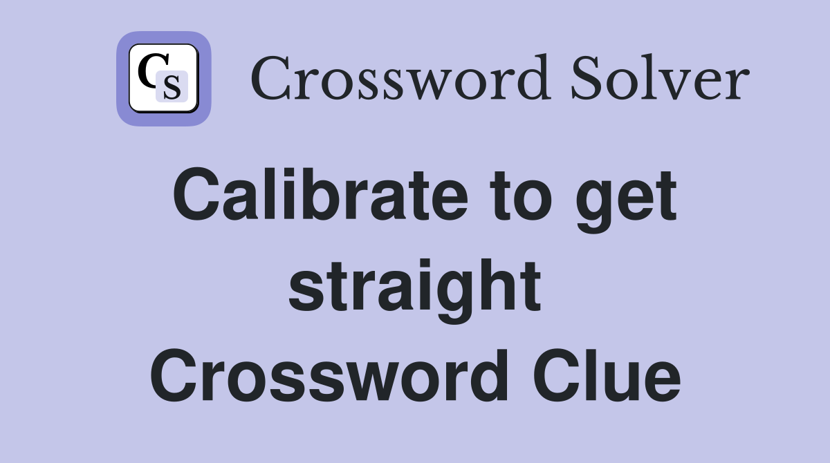 Calibrate to get straight Crossword Clue