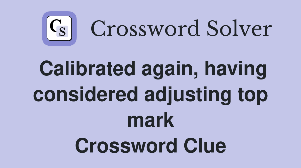 Calibrated again, having considered adjusting top mark Crossword Clue