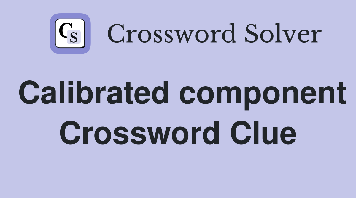 Calibrated component Crossword Clue