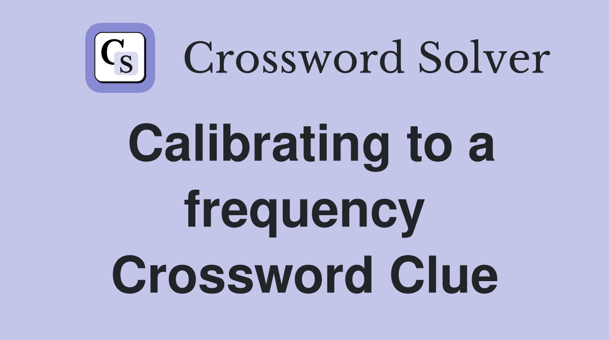 Calibrating to a frequency Crossword Clue