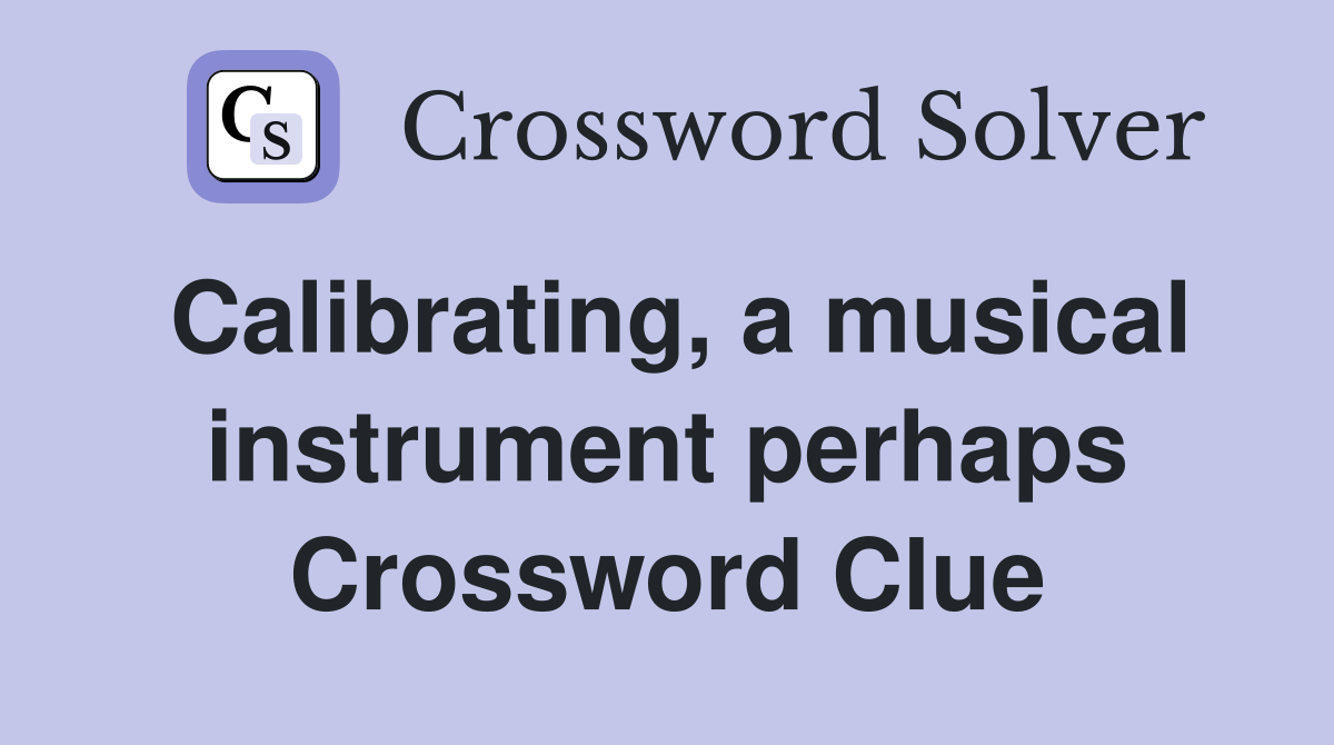 Calibrating, a musical instrument perhaps Crossword Clue