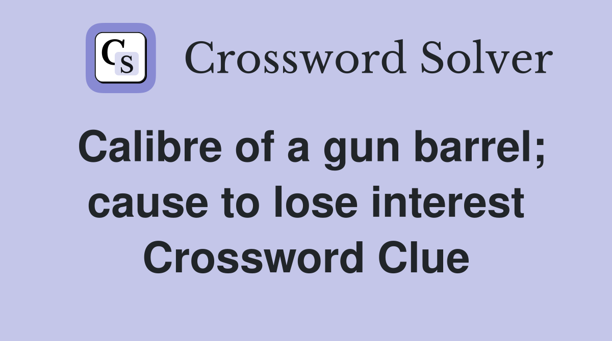 Calibre of a gun barrel; cause to lose interest Crossword Clue
