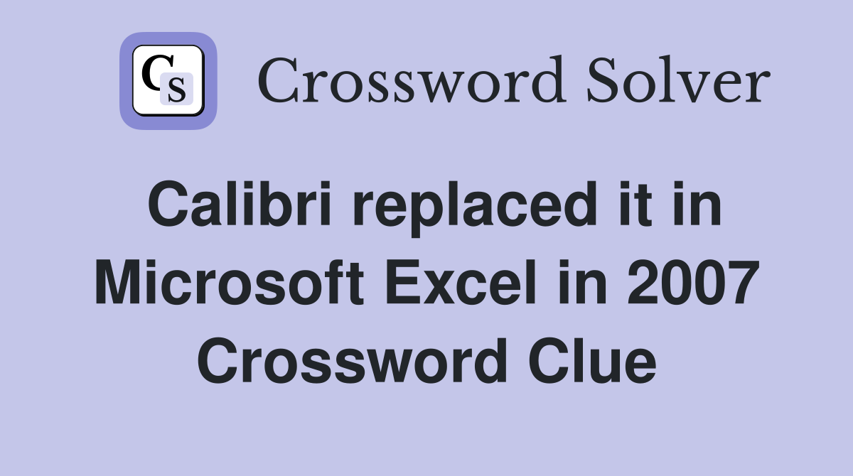 Calibri replaced it in Microsoft Excel in 2007 Crossword Clue