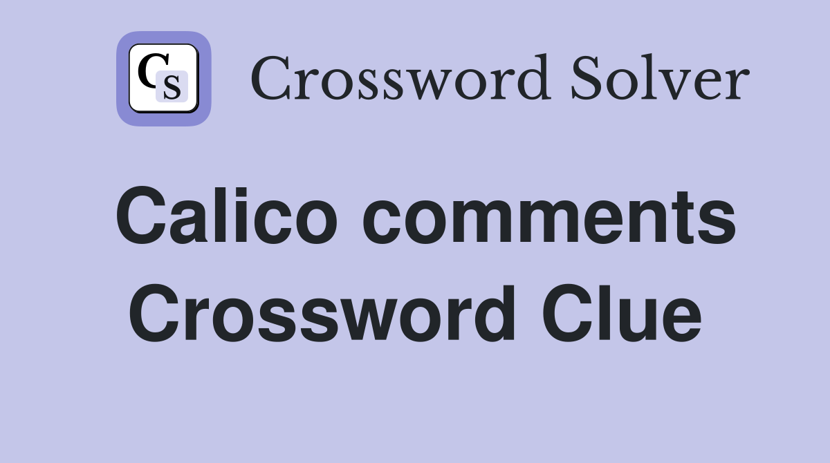 Calico comments Crossword Clue