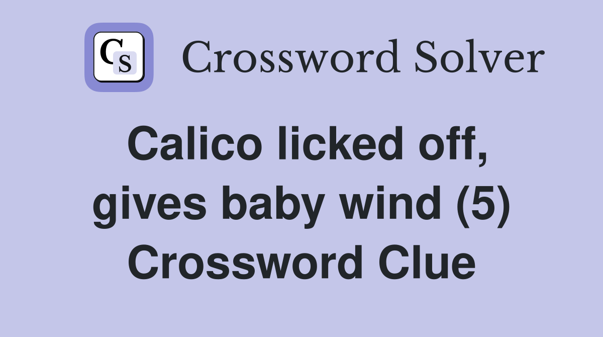 Calico licked off, gives baby wind (5) Crossword Clue