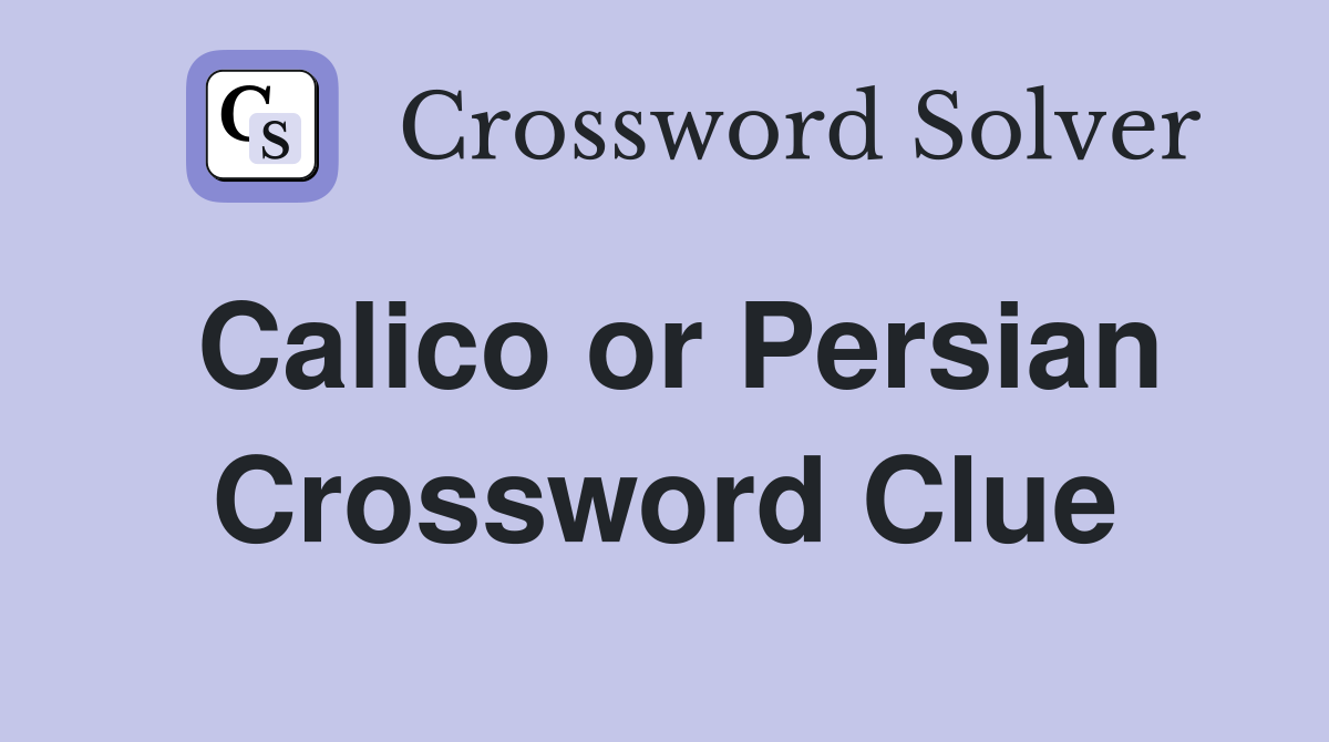 Calico or Persian Crossword Clue