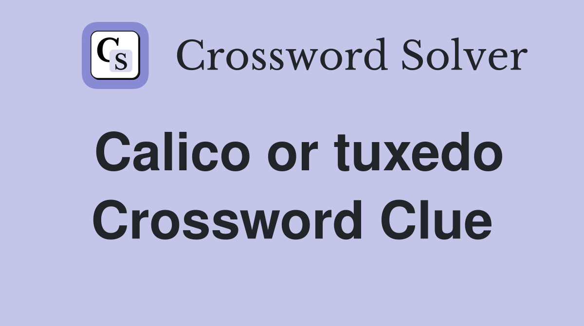 Calico or tuxedo Crossword Clue