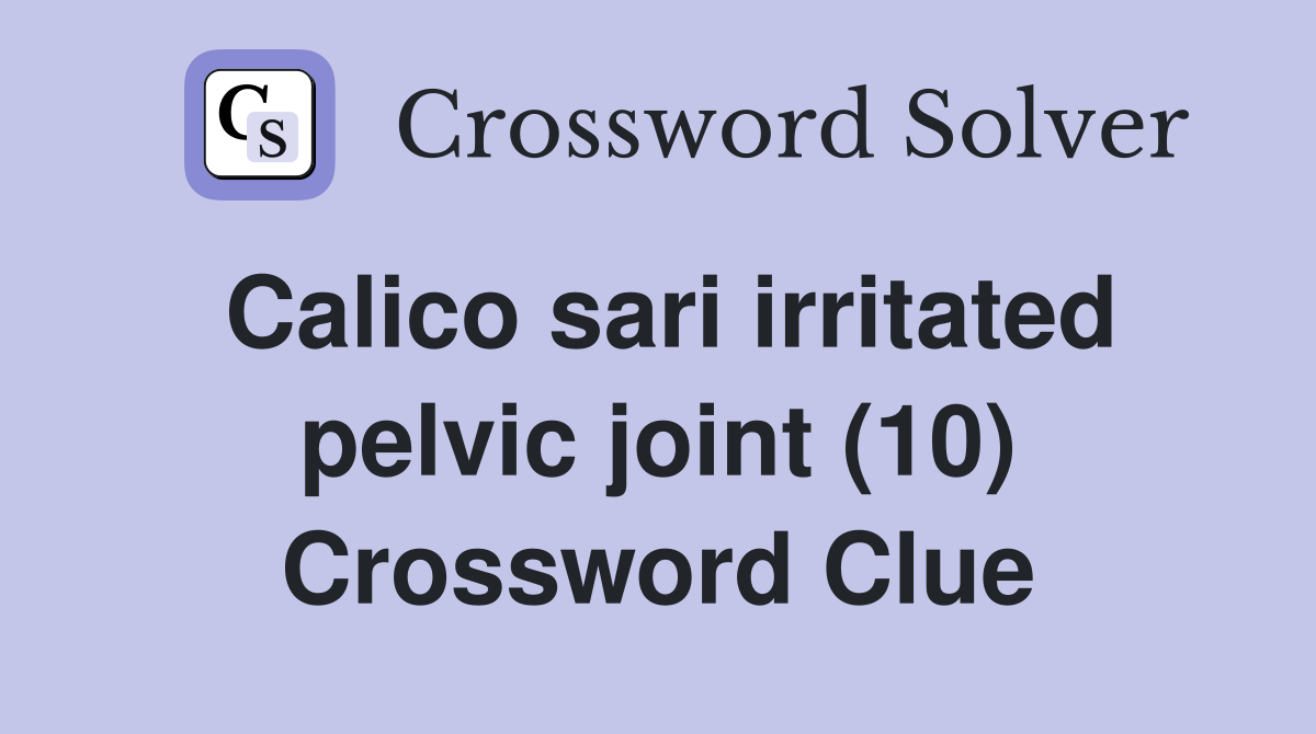 Calico sari irritated pelvic joint (10) Crossword Clue