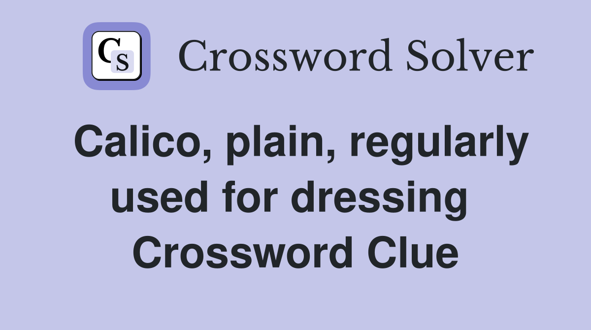 Calico, plain, regularly used for dressing  Crossword Clue