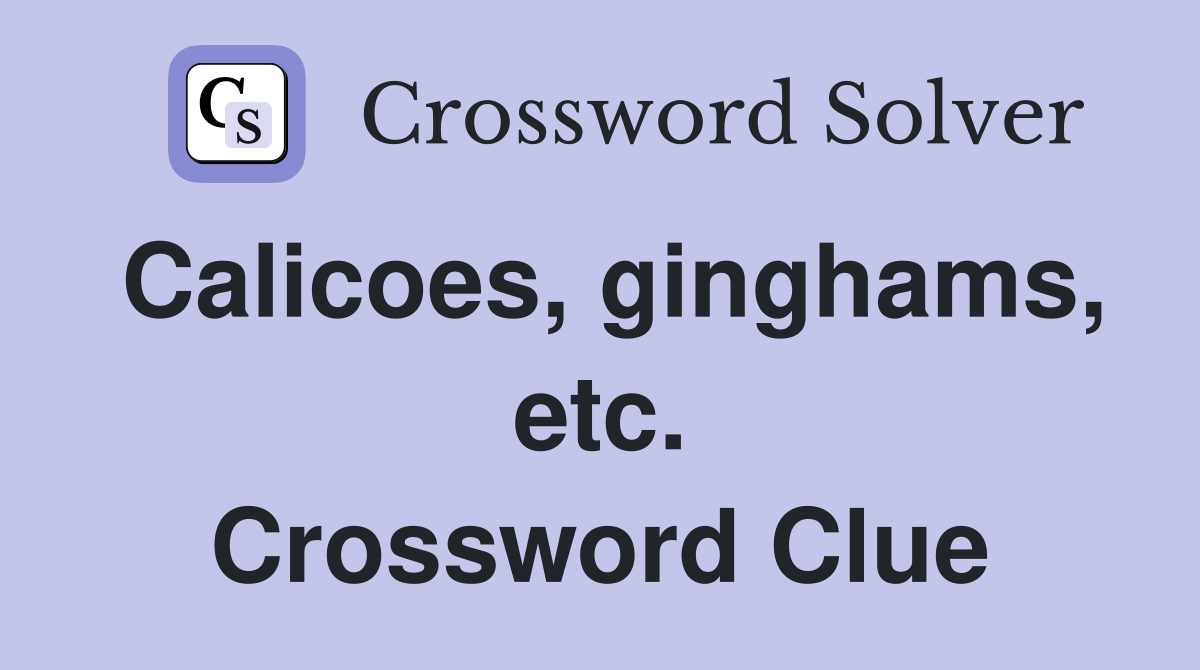 Calicoes, ginghams, etc. Crossword Clue