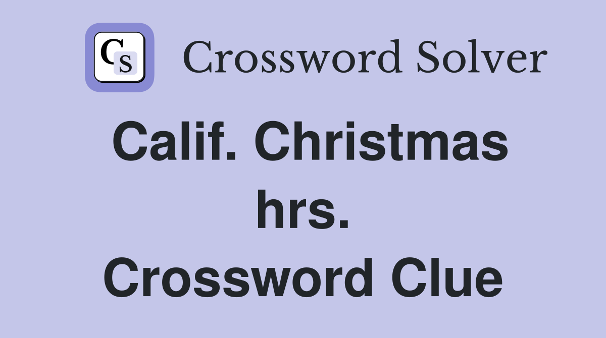 Calif. Christmas hrs. Crossword Clue