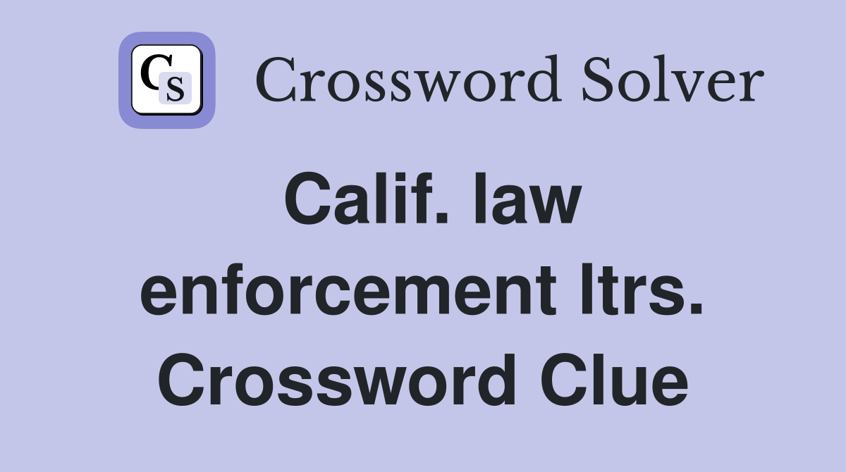 Calif. law enforcement ltrs. Crossword Clue