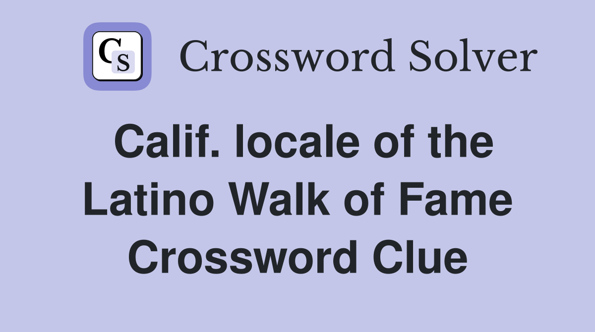 Calif. locale of the Latino Walk of Fame Crossword Clue