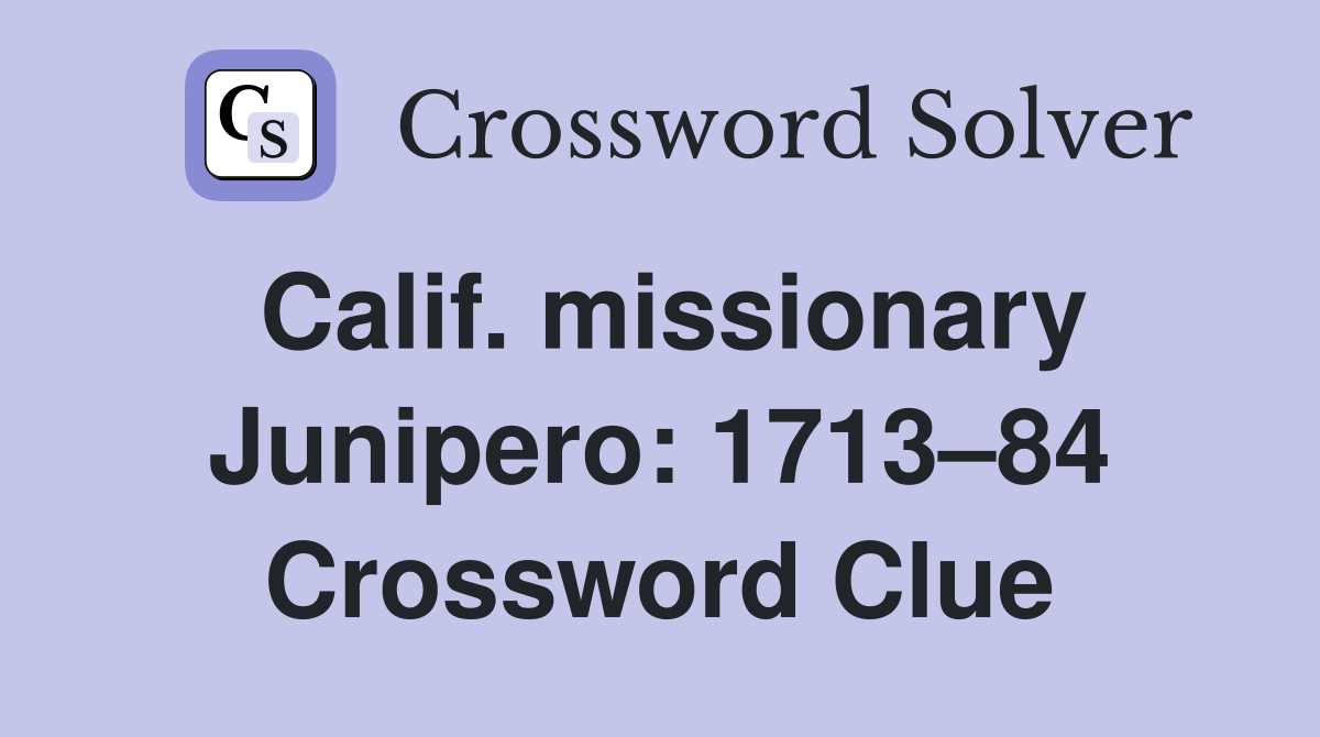 Calif. missionary Junipero: 1713–84 Crossword Clue