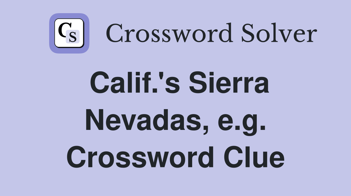 Calif.'s Sierra Nevadas, e.g. Crossword Clue