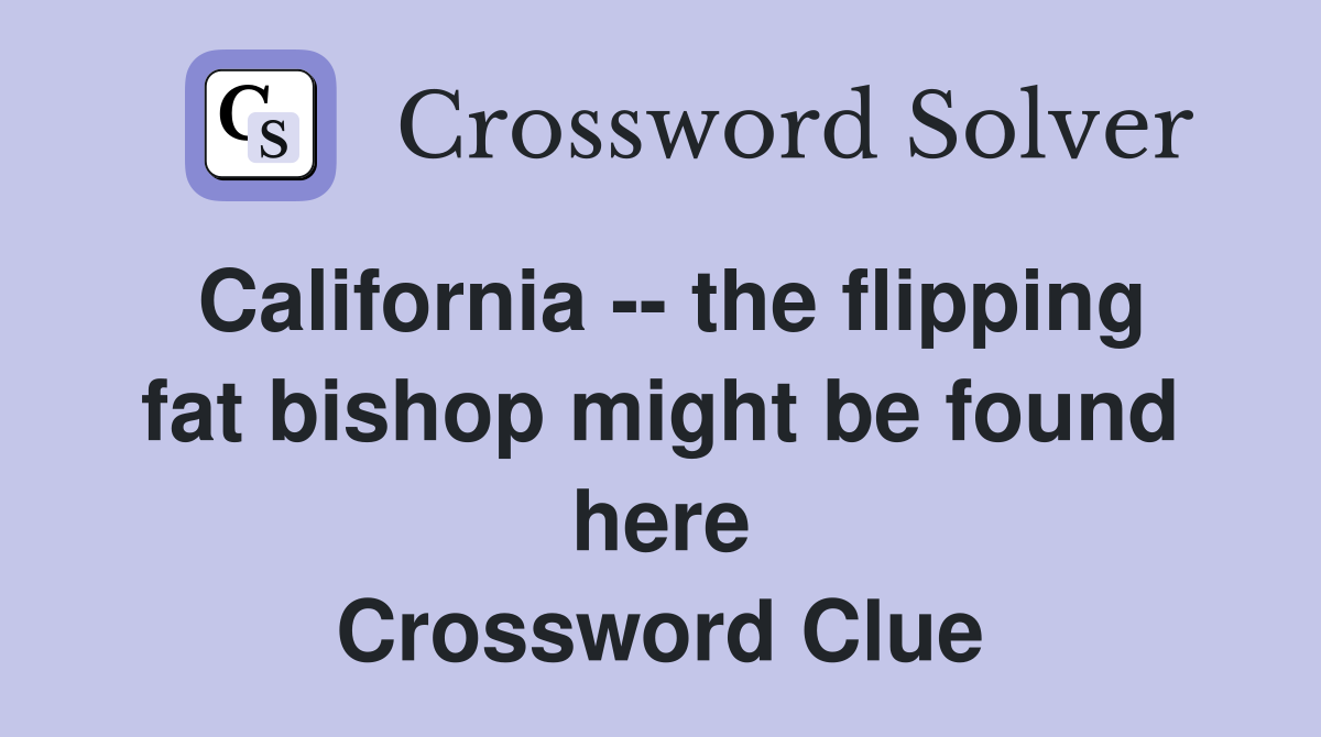 California -- the flipping fat bishop might be found here Crossword Clue