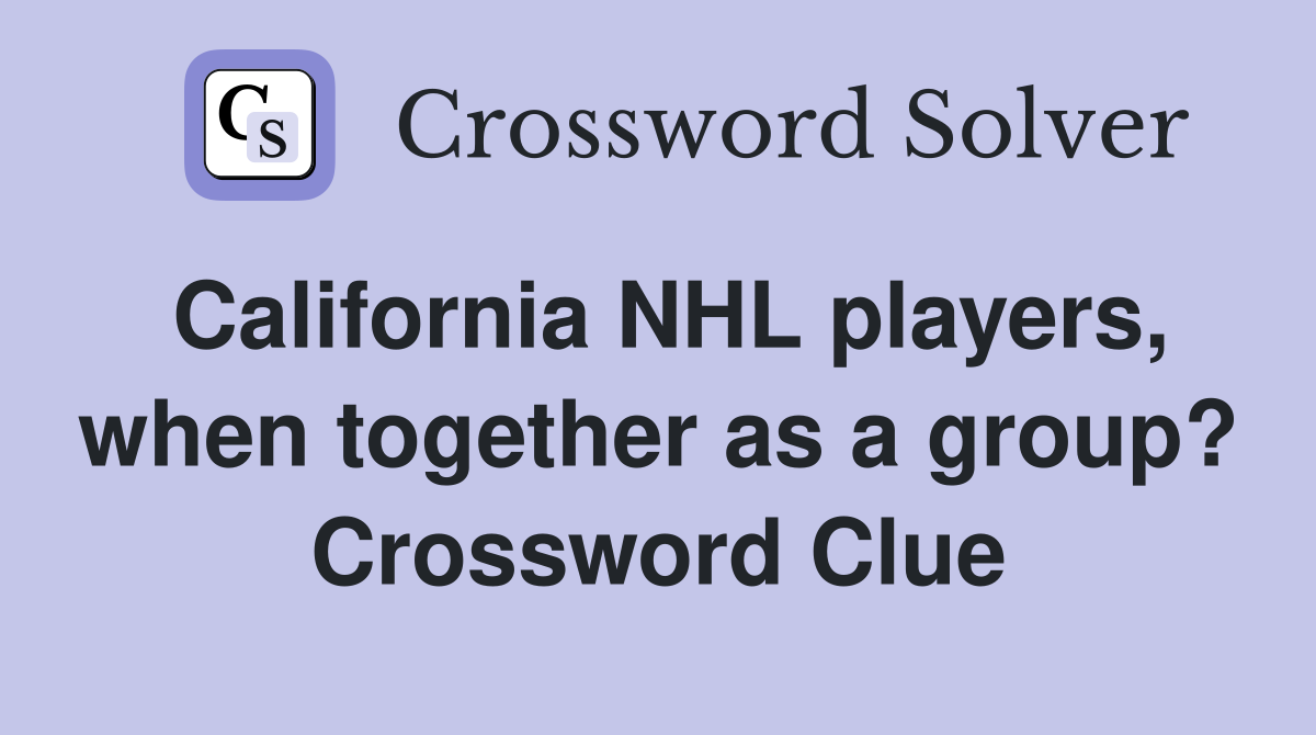 California NHL players, when together as a group? Crossword Clue