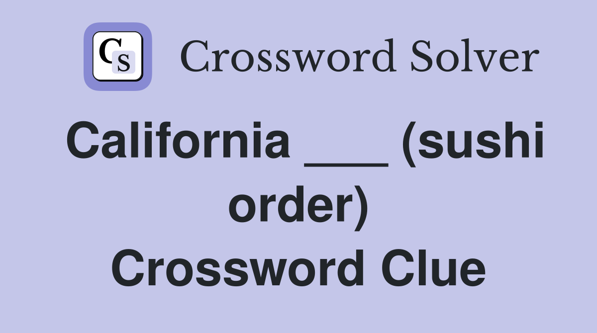 California ___ (sushi order) Crossword Clue