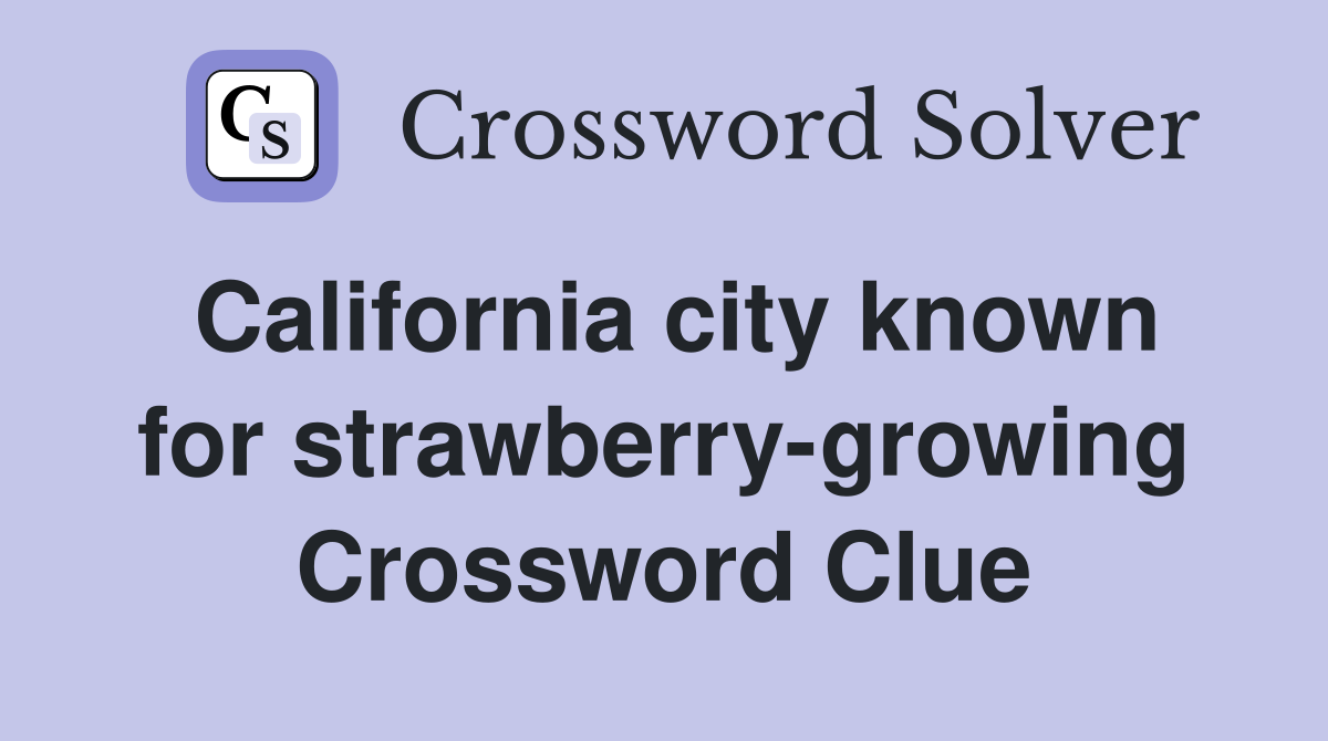 California city known for strawberry-growing Crossword Clue