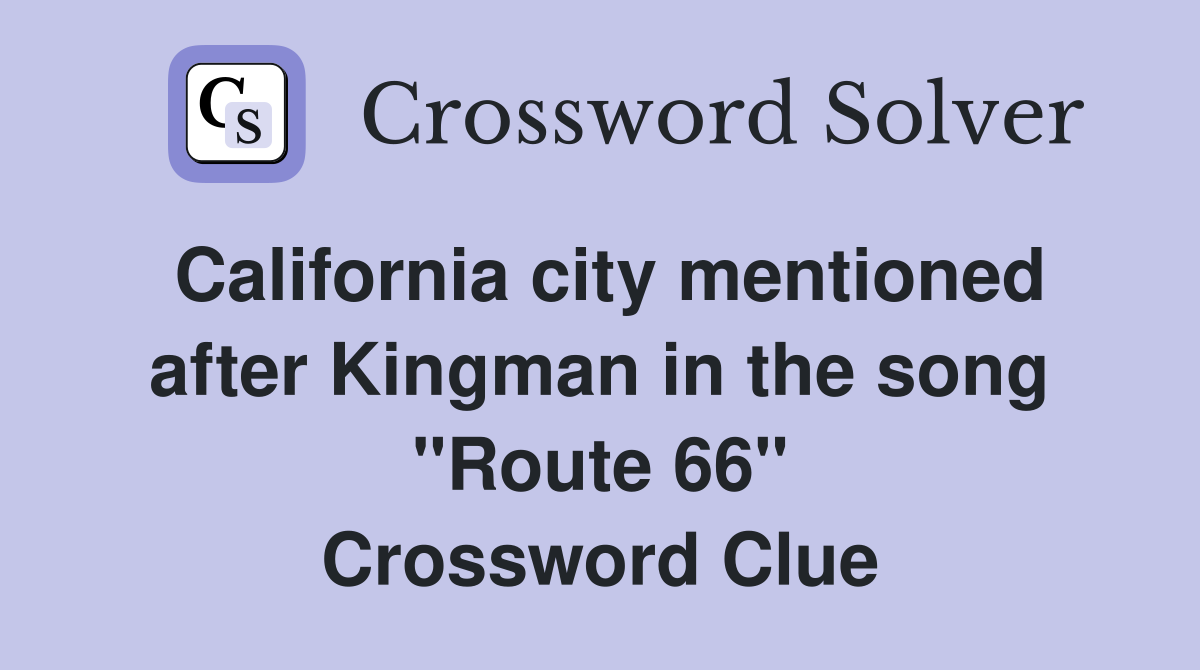 California city mentioned after Kingman in the song "Route 66" Crossword Clue