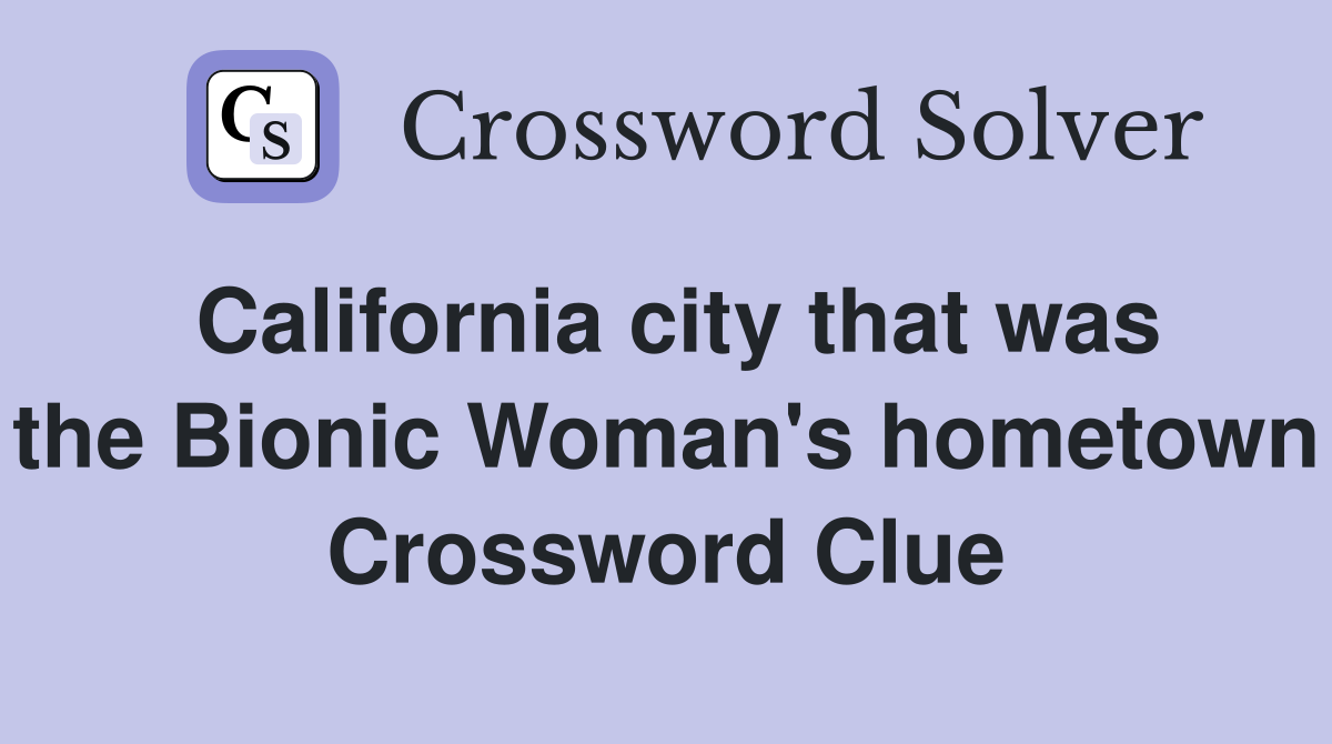 California city that was the Bionic Woman's hometown Crossword Clue