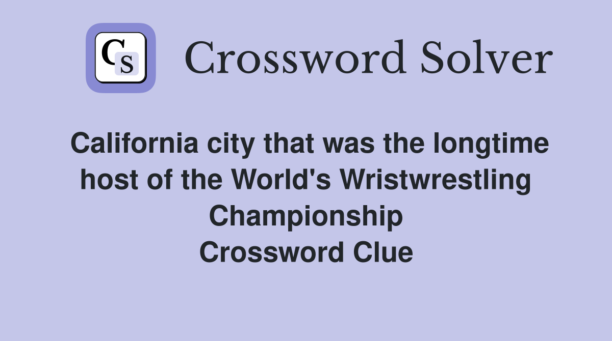 California city that was the longtime host of the World's Wristwrestling Championship Crossword Clue