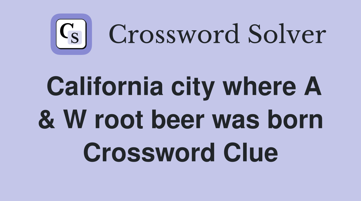California city where A & W root beer was born Crossword Clue