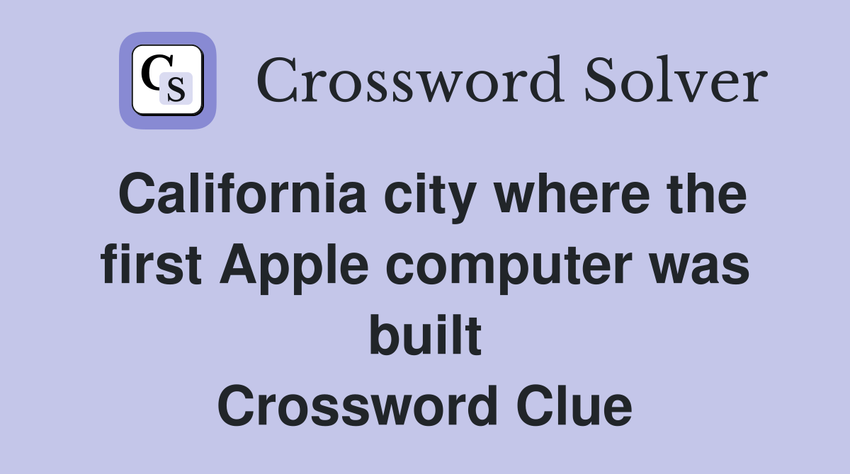 California city where the first Apple computer was built Crossword Clue