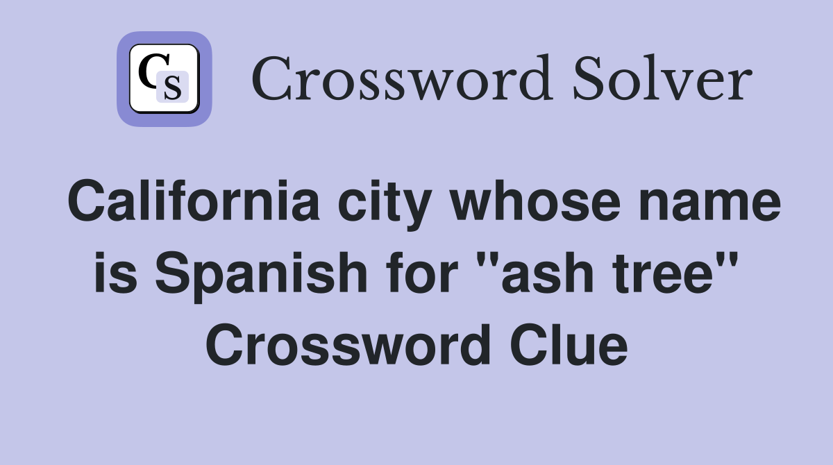 California city whose name is Spanish for "ash tree" Crossword Clue
