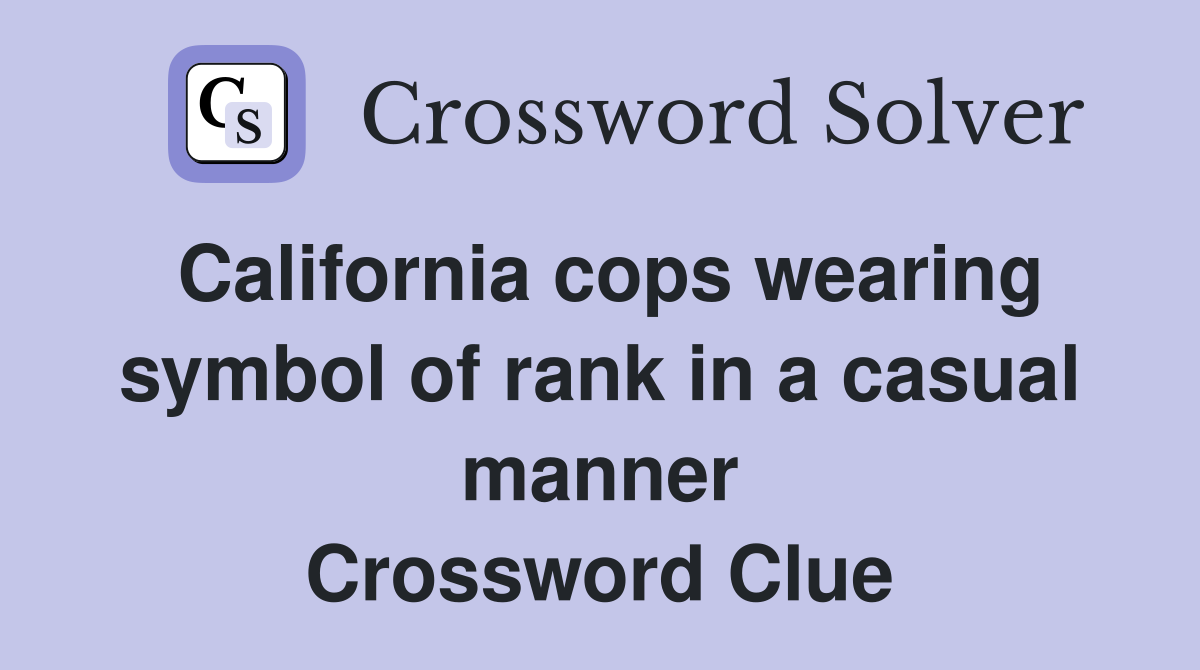 California cops wearing symbol of rank in a casual manner Crossword Clue